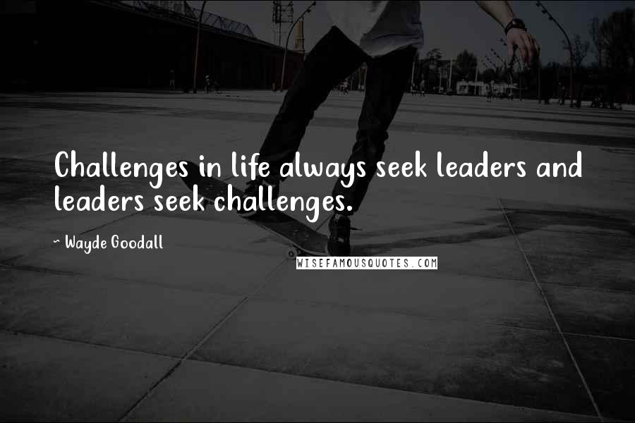 Wayde Goodall Quotes: Challenges in life always seek leaders and leaders seek challenges.