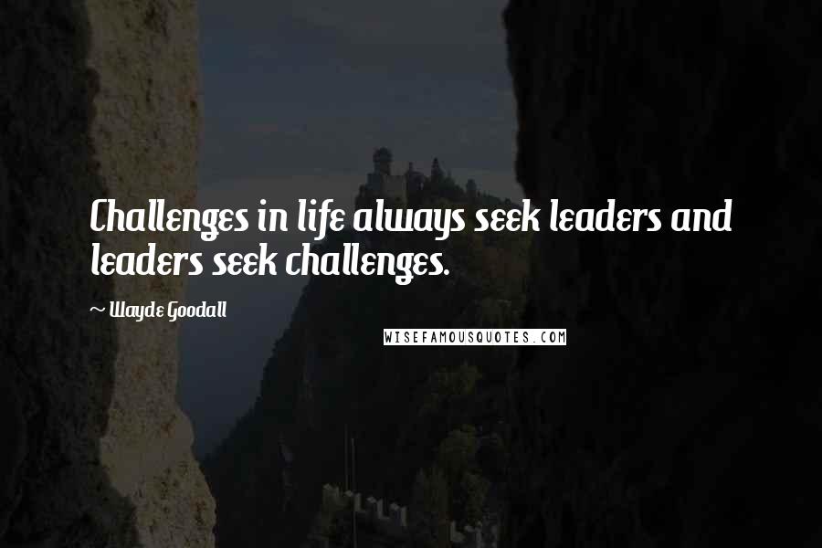 Wayde Goodall Quotes: Challenges in life always seek leaders and leaders seek challenges.