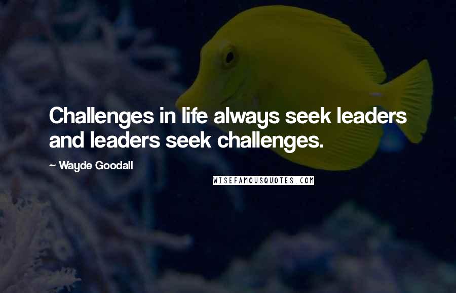 Wayde Goodall Quotes: Challenges in life always seek leaders and leaders seek challenges.