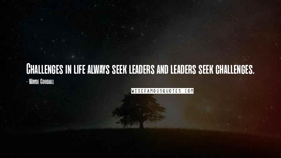 Wayde Goodall Quotes: Challenges in life always seek leaders and leaders seek challenges.