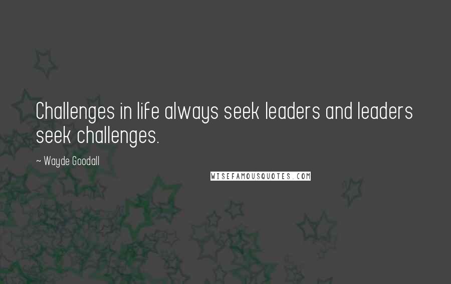 Wayde Goodall Quotes: Challenges in life always seek leaders and leaders seek challenges.