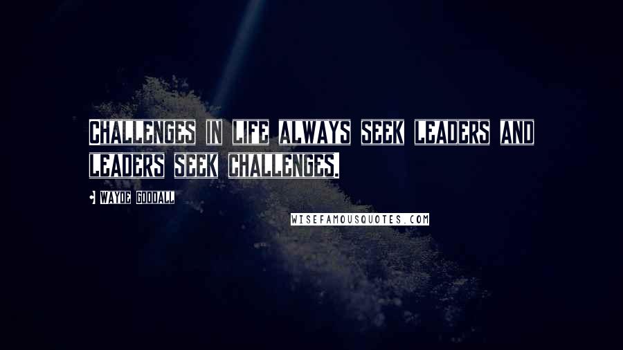 Wayde Goodall Quotes: Challenges in life always seek leaders and leaders seek challenges.