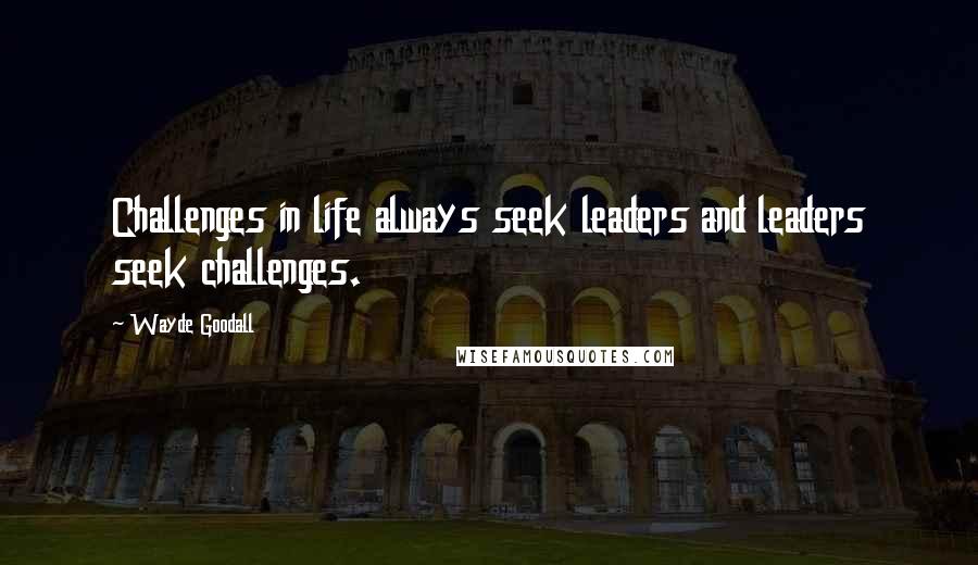 Wayde Goodall Quotes: Challenges in life always seek leaders and leaders seek challenges.