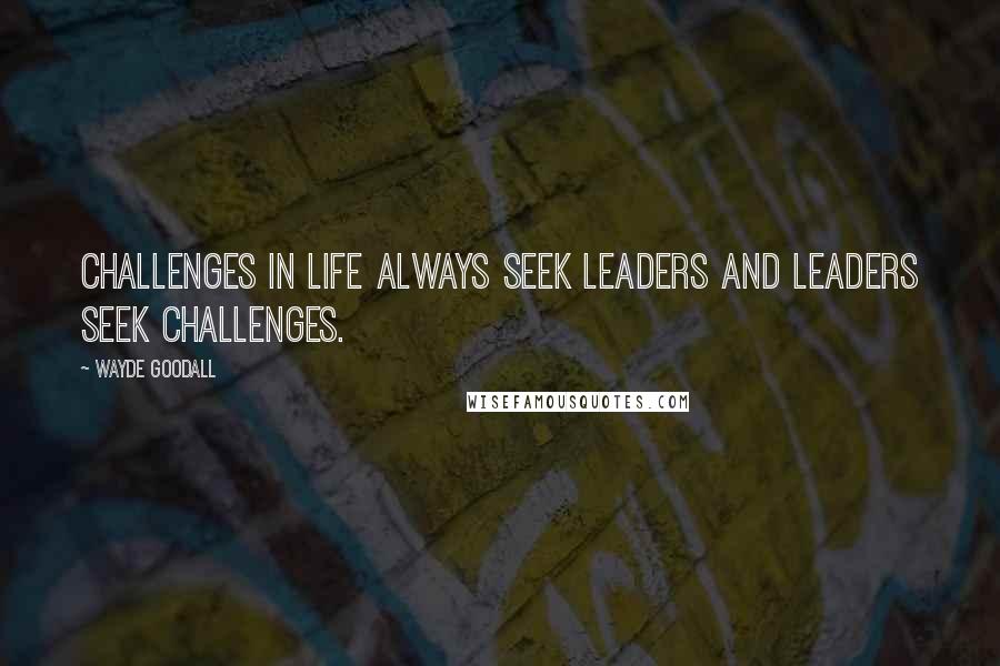 Wayde Goodall Quotes: Challenges in life always seek leaders and leaders seek challenges.