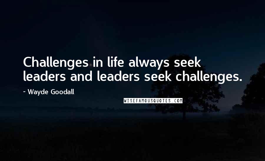 Wayde Goodall Quotes: Challenges in life always seek leaders and leaders seek challenges.