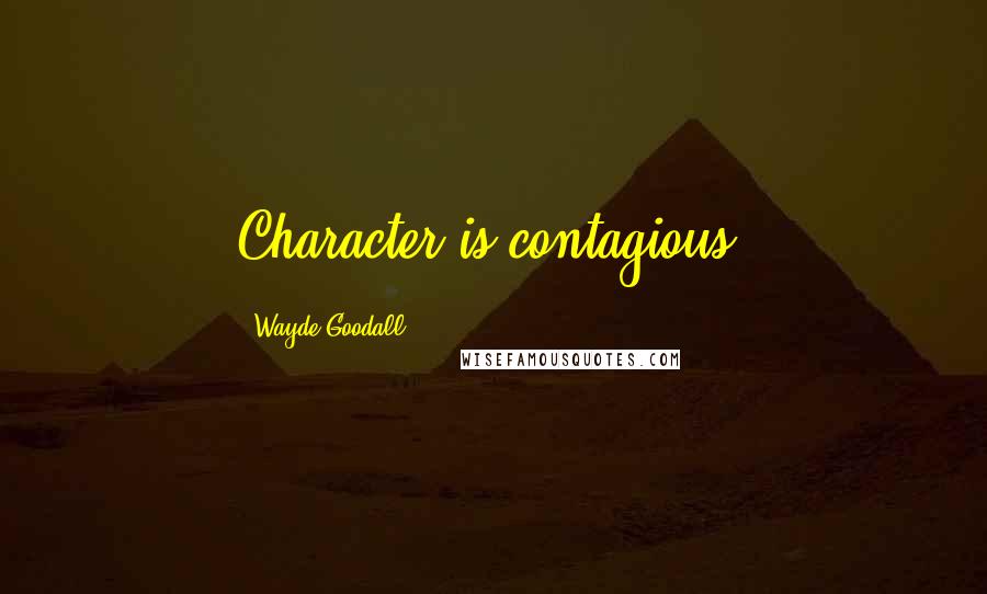 Wayde Goodall Quotes: Character is contagious.