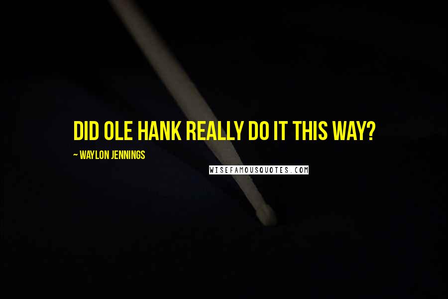 Waylon Jennings Quotes: Did ole Hank really do it this way?