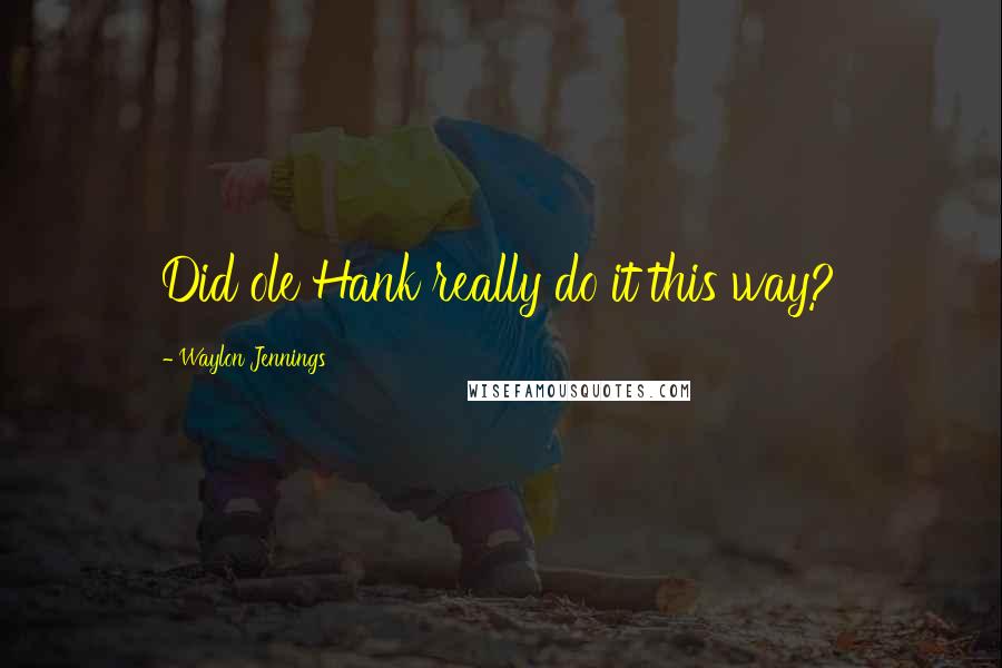 Waylon Jennings Quotes: Did ole Hank really do it this way?