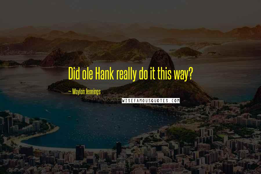 Waylon Jennings Quotes: Did ole Hank really do it this way?