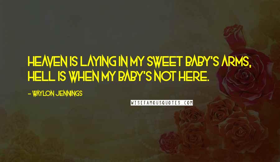 Waylon Jennings Quotes: Heaven is laying in my sweet baby's arms, hell is when my baby's not here.