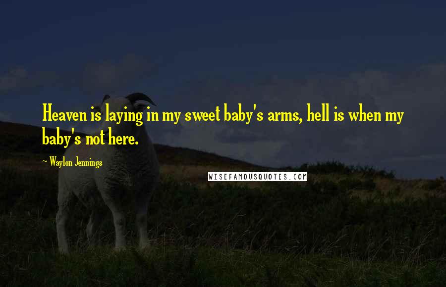 Waylon Jennings Quotes: Heaven is laying in my sweet baby's arms, hell is when my baby's not here.