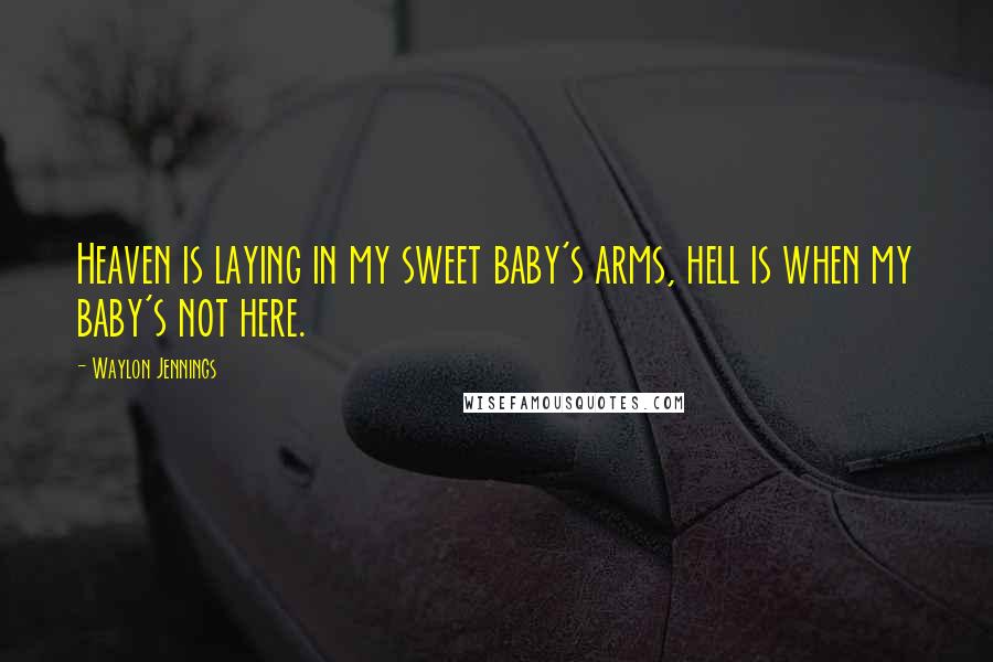 Waylon Jennings Quotes: Heaven is laying in my sweet baby's arms, hell is when my baby's not here.