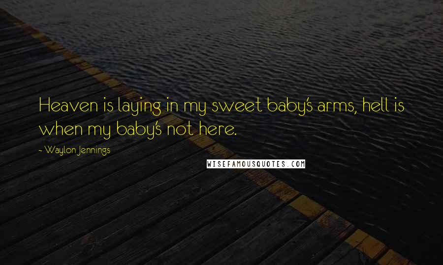 Waylon Jennings Quotes: Heaven is laying in my sweet baby's arms, hell is when my baby's not here.