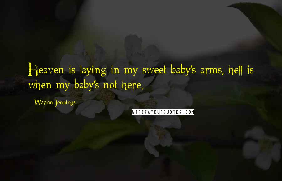 Waylon Jennings Quotes: Heaven is laying in my sweet baby's arms, hell is when my baby's not here.
