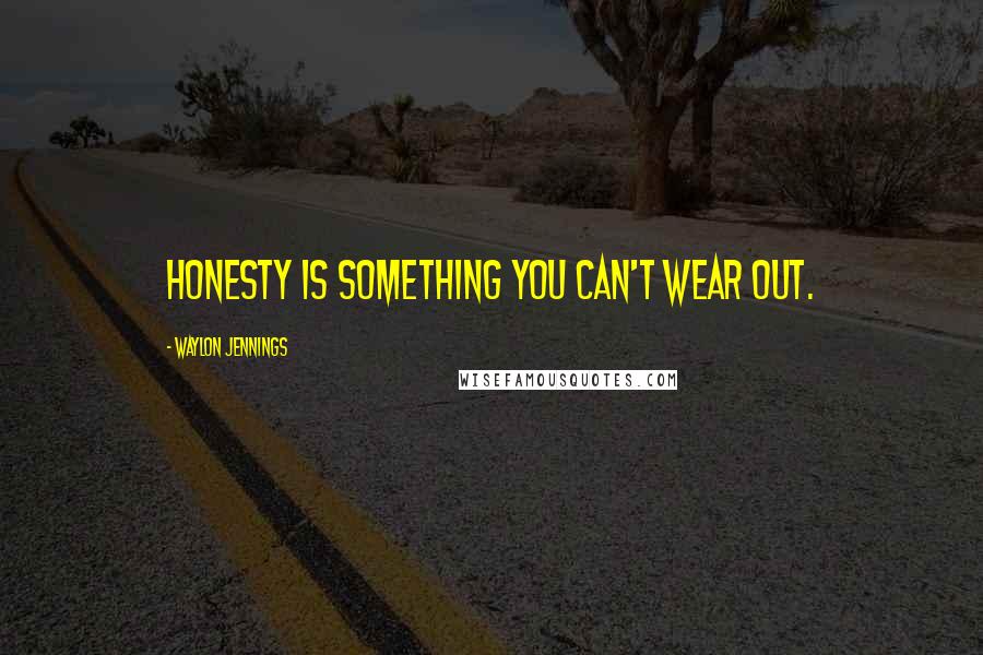 Waylon Jennings Quotes: Honesty is something you can't wear out.