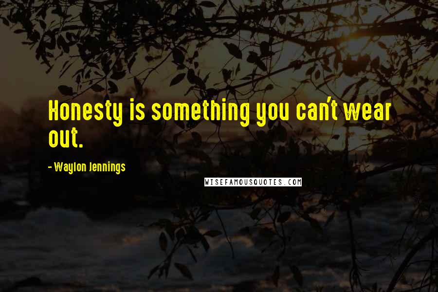 Waylon Jennings Quotes: Honesty is something you can't wear out.