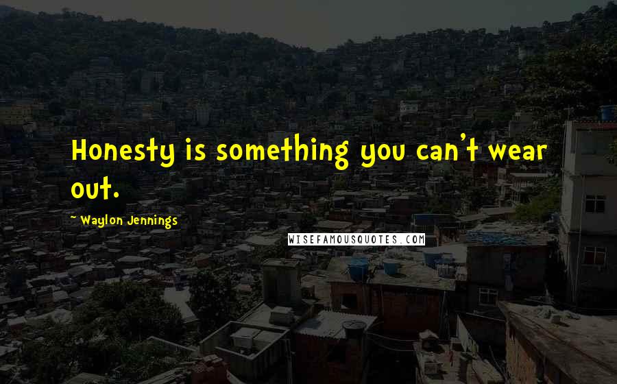 Waylon Jennings Quotes: Honesty is something you can't wear out.