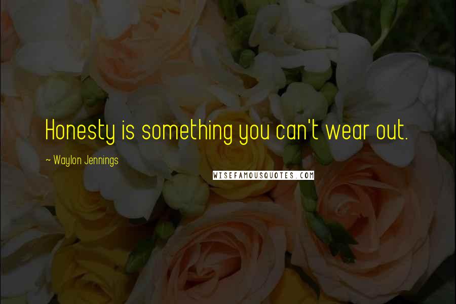 Waylon Jennings Quotes: Honesty is something you can't wear out.