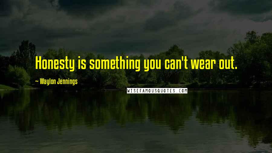 Waylon Jennings Quotes: Honesty is something you can't wear out.