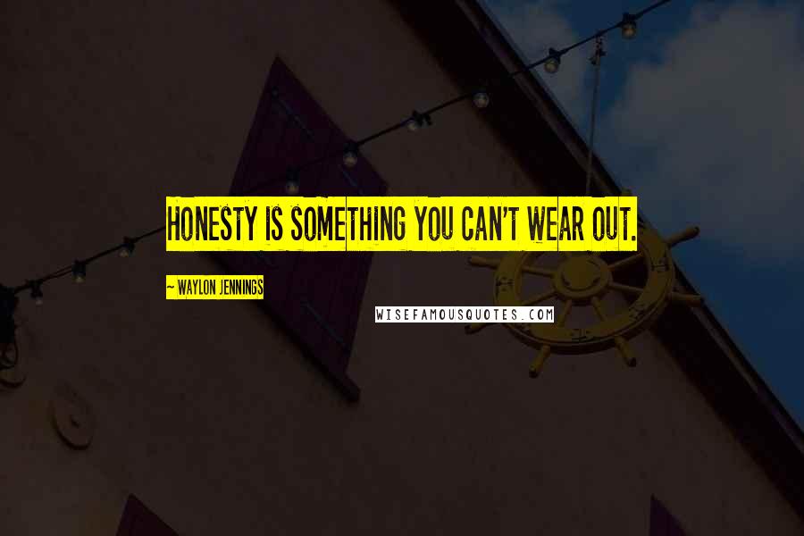 Waylon Jennings Quotes: Honesty is something you can't wear out.