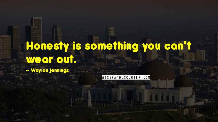 Waylon Jennings Quotes: Honesty is something you can't wear out.