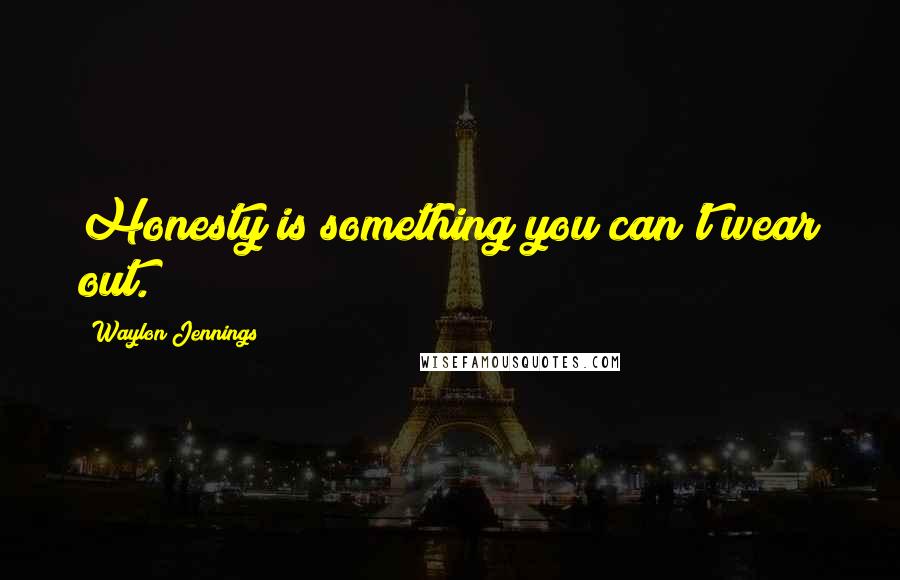 Waylon Jennings Quotes: Honesty is something you can't wear out.