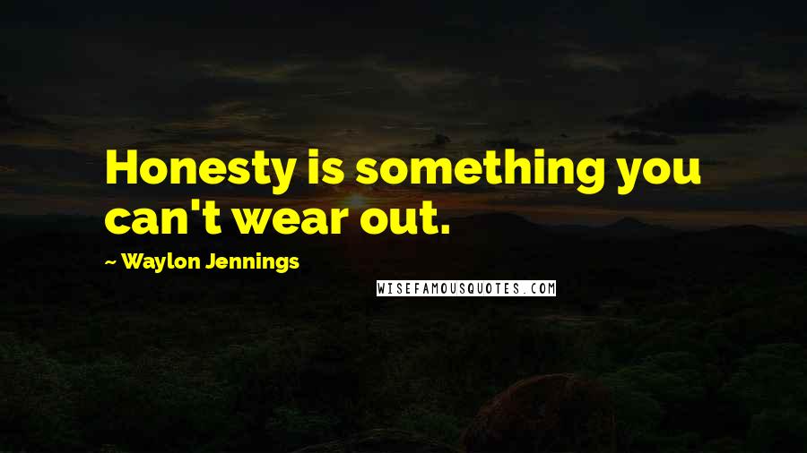 Waylon Jennings Quotes: Honesty is something you can't wear out.