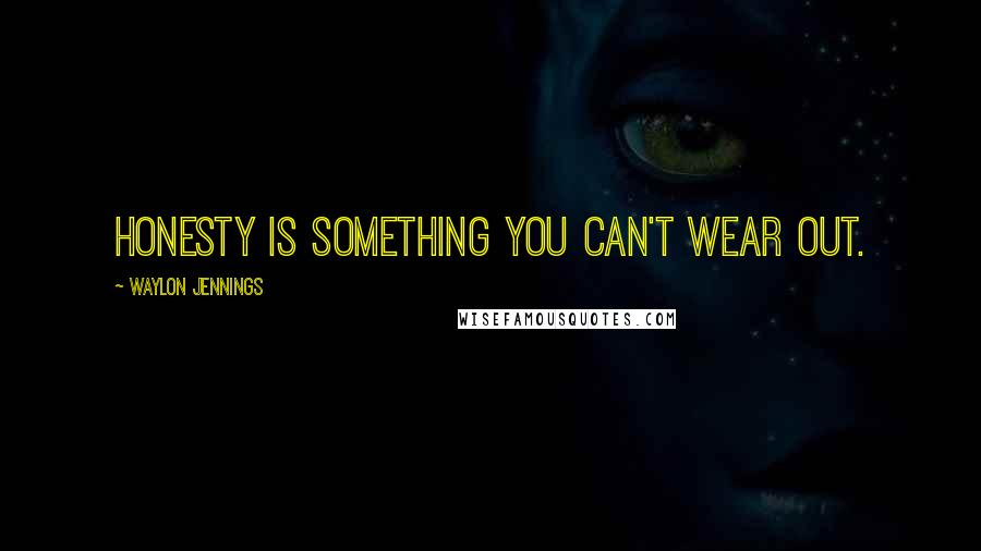 Waylon Jennings Quotes: Honesty is something you can't wear out.