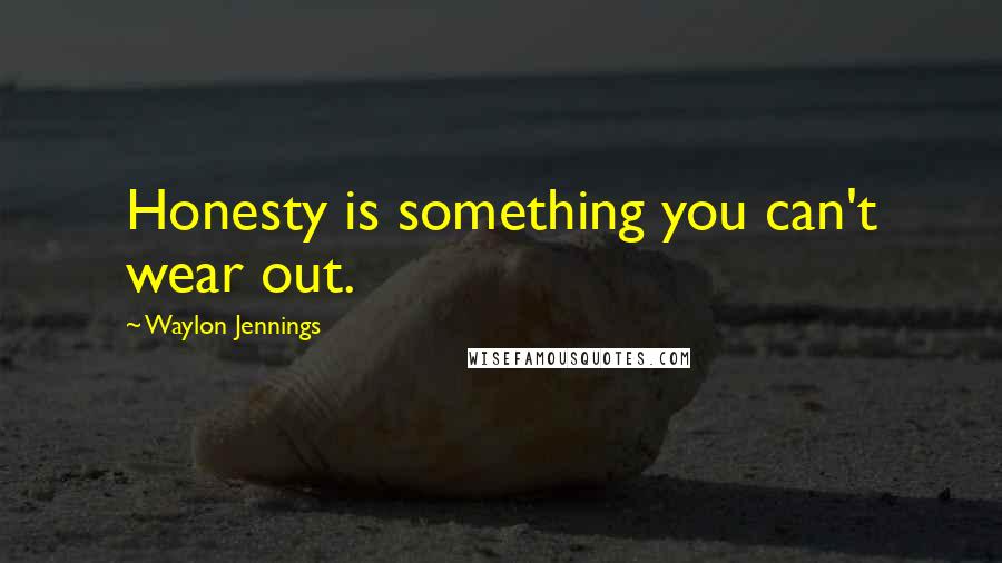 Waylon Jennings Quotes: Honesty is something you can't wear out.