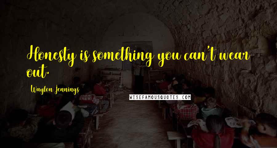 Waylon Jennings Quotes: Honesty is something you can't wear out.