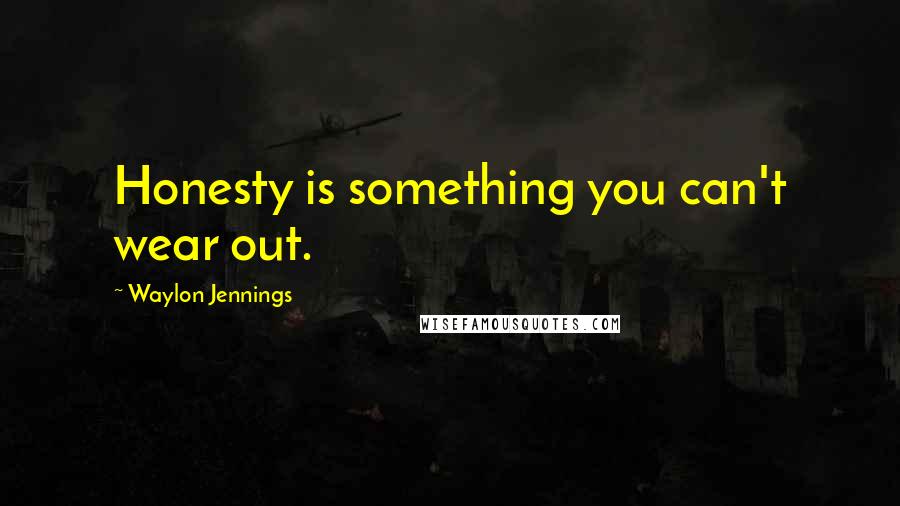 Waylon Jennings Quotes: Honesty is something you can't wear out.