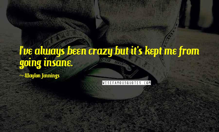 Waylon Jennings Quotes: I've always been crazy but it's kept me from going insane.