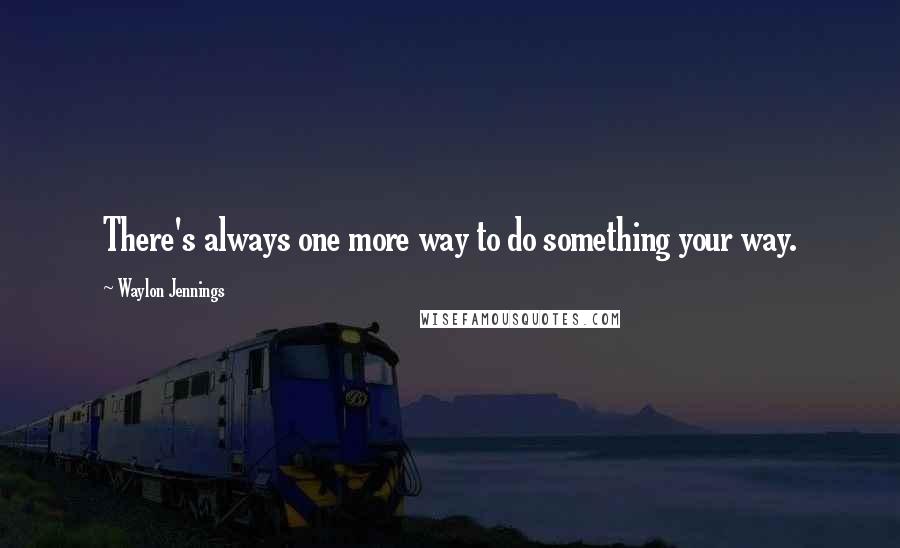 Waylon Jennings Quotes: There's always one more way to do something your way.