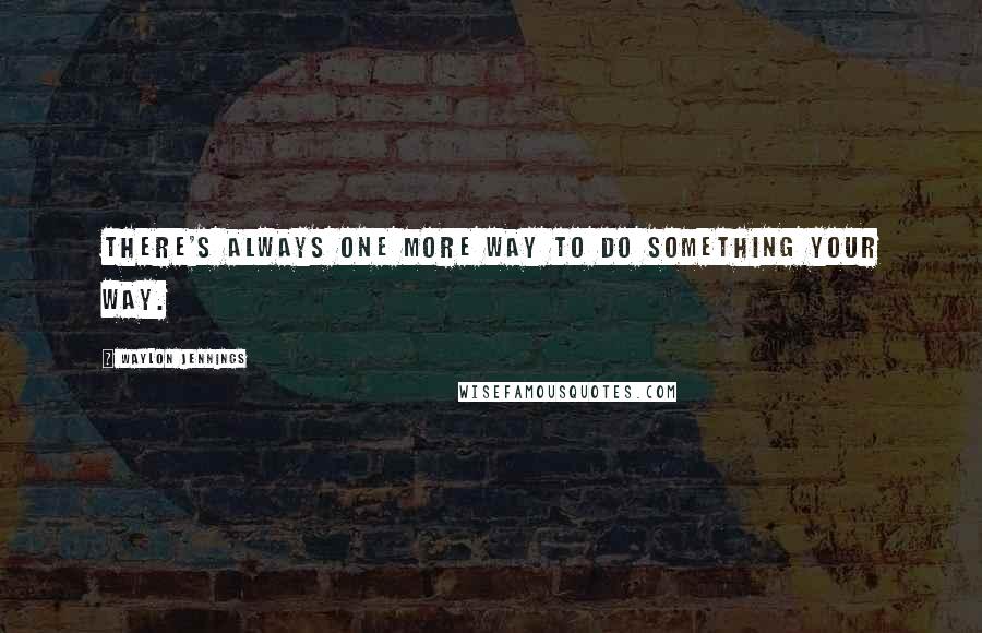 Waylon Jennings Quotes: There's always one more way to do something your way.