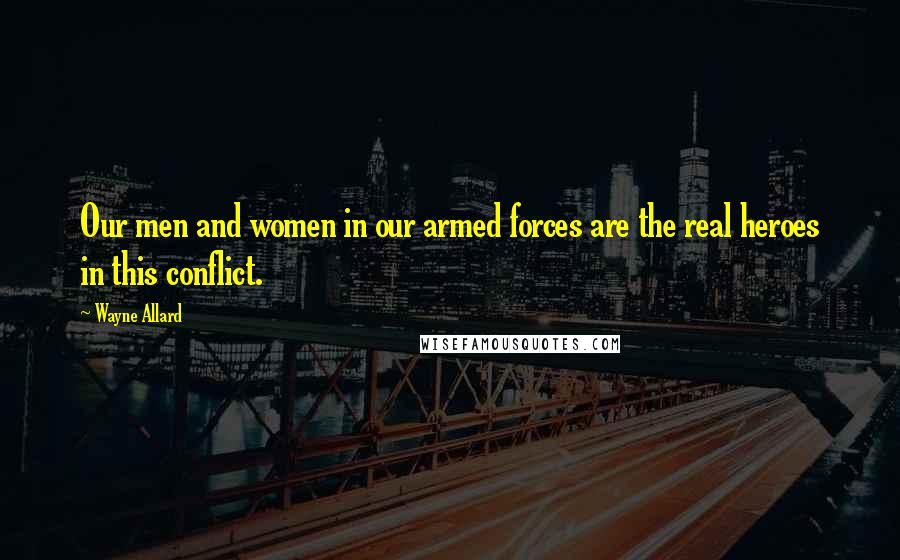 Wayne Allard Quotes: Our men and women in our armed forces are the real heroes in this conflict.