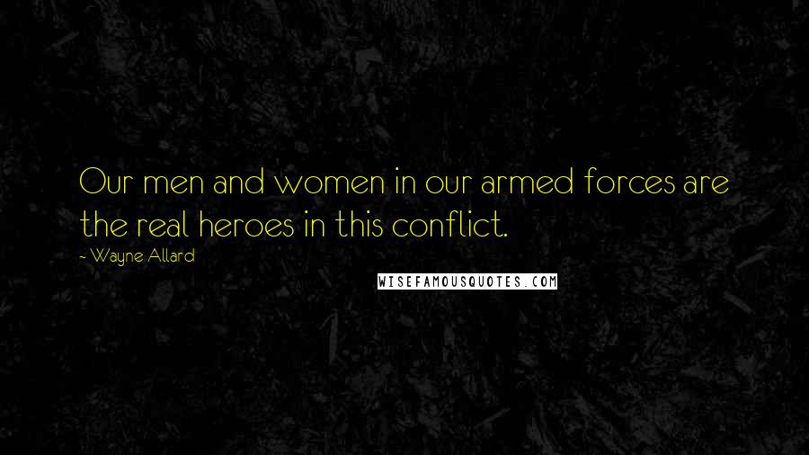 Wayne Allard Quotes: Our men and women in our armed forces are the real heroes in this conflict.