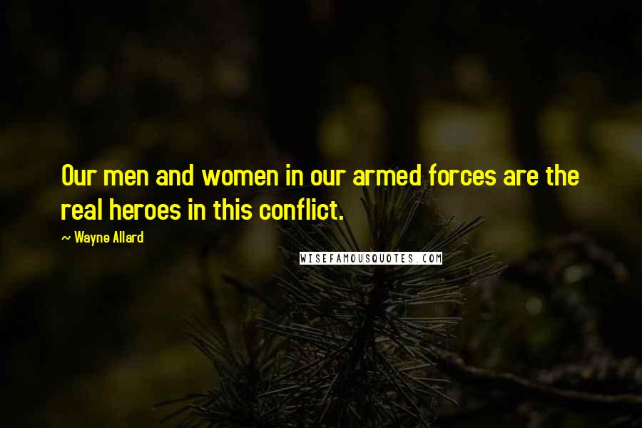 Wayne Allard Quotes: Our men and women in our armed forces are the real heroes in this conflict.