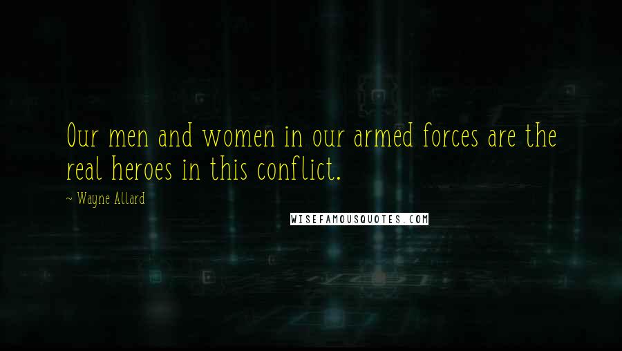 Wayne Allard Quotes: Our men and women in our armed forces are the real heroes in this conflict.