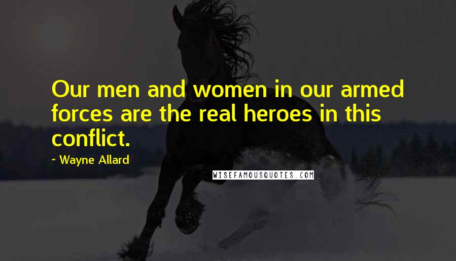 Wayne Allard Quotes: Our men and women in our armed forces are the real heroes in this conflict.