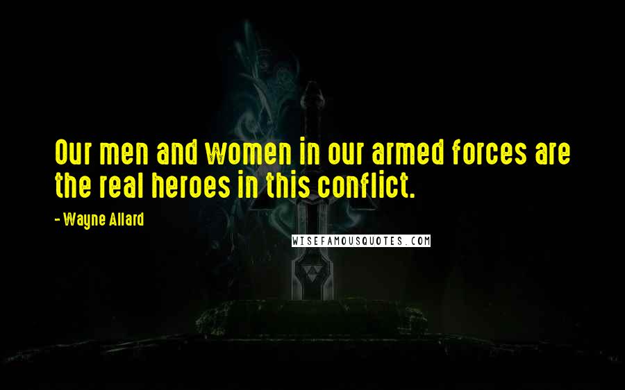 Wayne Allard Quotes: Our men and women in our armed forces are the real heroes in this conflict.