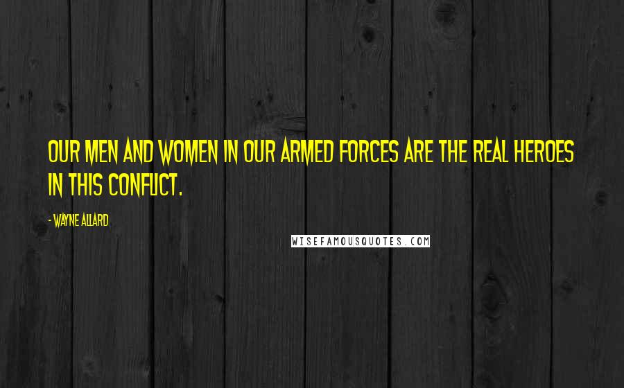 Wayne Allard Quotes: Our men and women in our armed forces are the real heroes in this conflict.