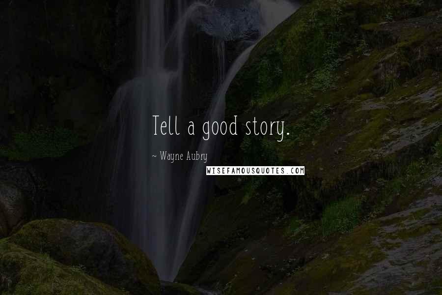 Wayne Aubry Quotes: Tell a good story.