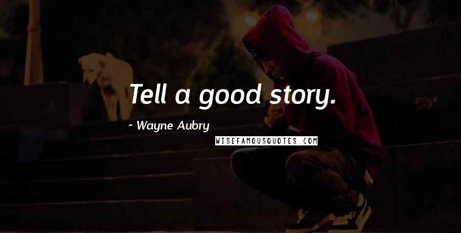 Wayne Aubry Quotes: Tell a good story.