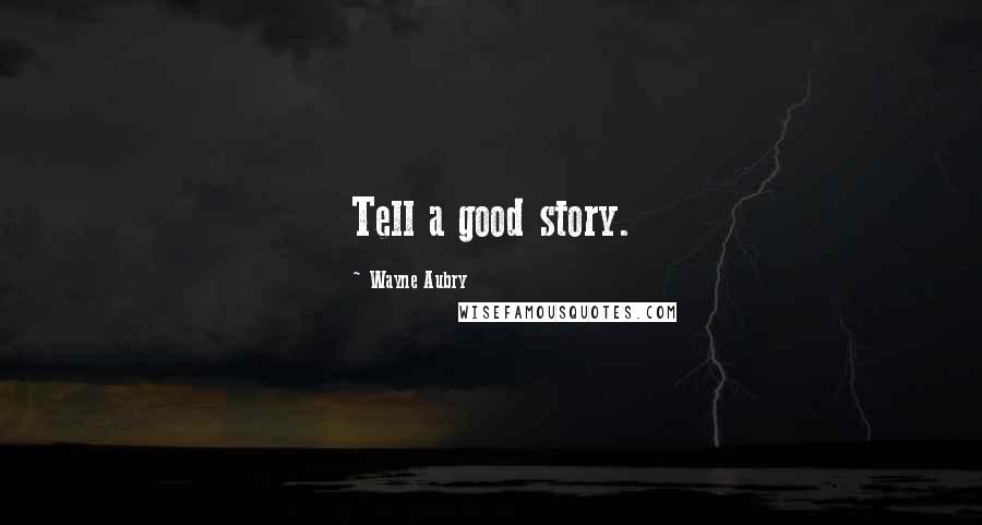 Wayne Aubry Quotes: Tell a good story.