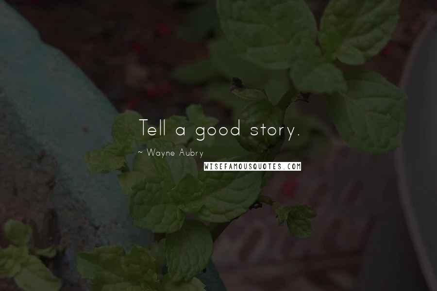 Wayne Aubry Quotes: Tell a good story.