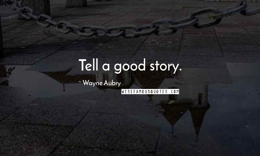 Wayne Aubry Quotes: Tell a good story.