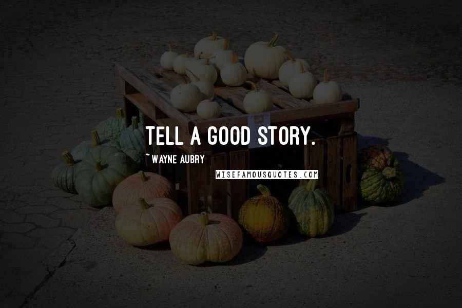 Wayne Aubry Quotes: Tell a good story.