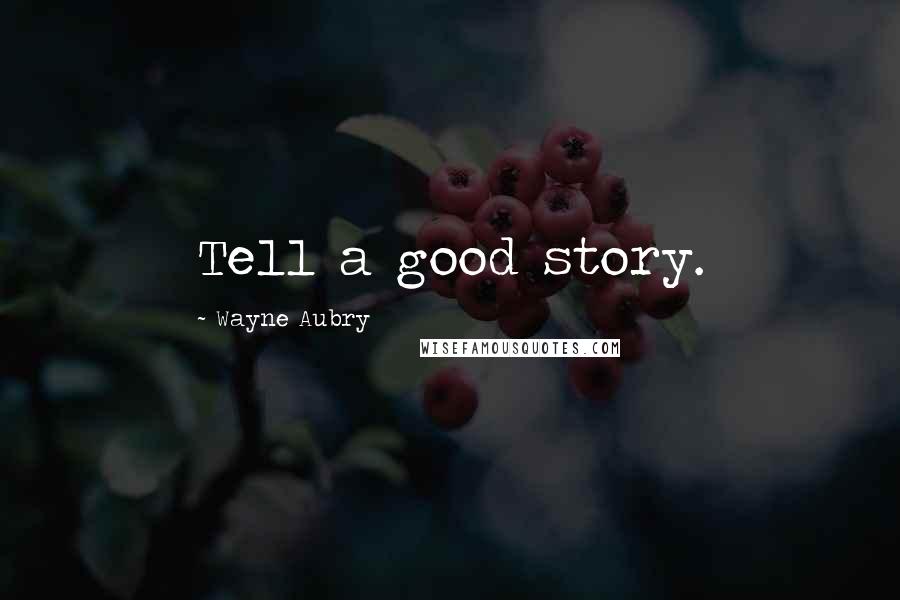Wayne Aubry Quotes: Tell a good story.