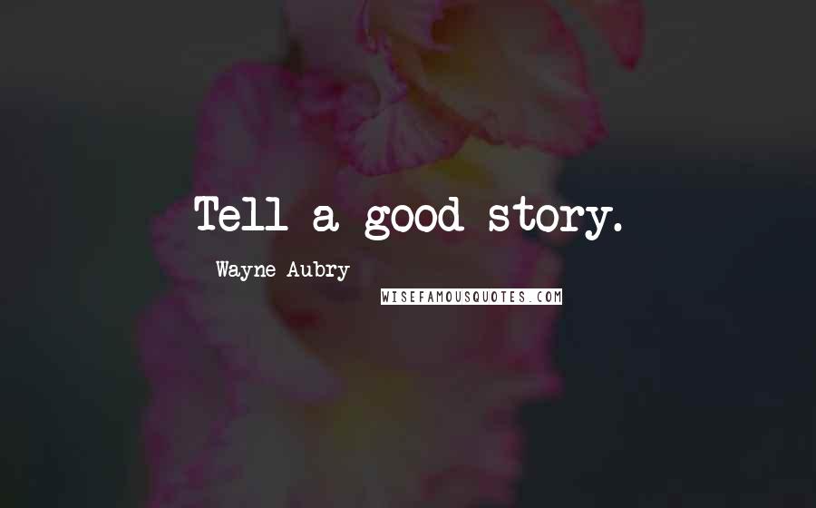 Wayne Aubry Quotes: Tell a good story.