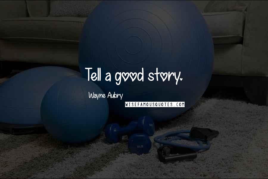 Wayne Aubry Quotes: Tell a good story.